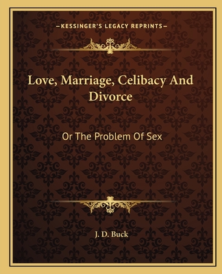 Love, Marriage, Celibacy And Divorce: Or The Problem Of Sex