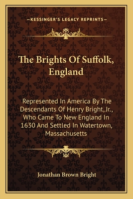 The Brights Of Suffolk, England: Represented In America By The Descendants Of Henry Bright, Jr., Who Came To New England In 1630 And Settled In Watert