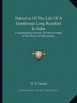 Narrative Of The Life Of A Gentleman Long Resident In India: Comprehending A Period, The Most Eventful, In The History Of That Country