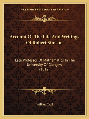 Account Of The Life And Writings Of Robert Simson: Late Professor Of Mathematics In The University Of Glasgow (1812)
