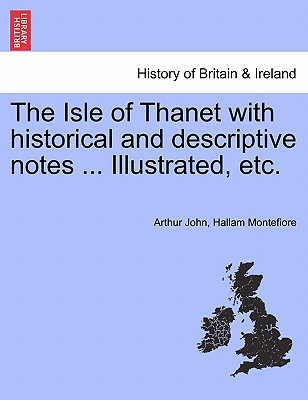 The Isle of Thanet with Historical and Descriptive Notes ... Illustrated, Etc.