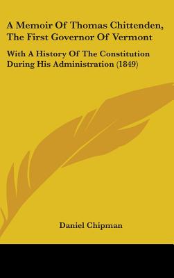 A Memoir Of Thomas Chittenden, The First Governor Of Vermont: With A History Of The Constitution During His Administration (1849)