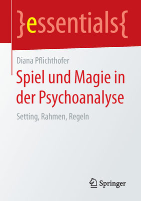 Spiel Und Magie in Der Psychoanalyse: Setting, Rahmen, Regeln
