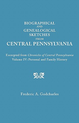 Biographical and Genealogical Sketches from Central Pennsylvania. Excerpted from Chronicles of Central Pennsylvania, Volume IV: Personal and Family Hi