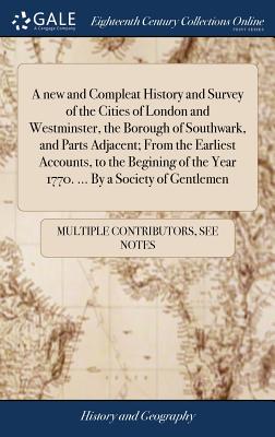 A new and Compleat History and Survey of the Cities of London and Westminster, the Borough of Southwark, and Parts Adjacent; From the Earliest Account