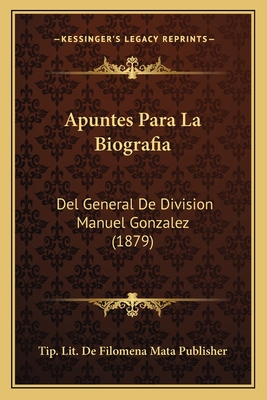 Apuntes Para La Biografia: Del General De Division Manuel Gonzalez (1879)