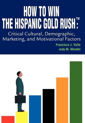 How to Win the Hispanic Gold Rushtm: Critical Cultural, Demographic, Marketing, and Motivational Factors