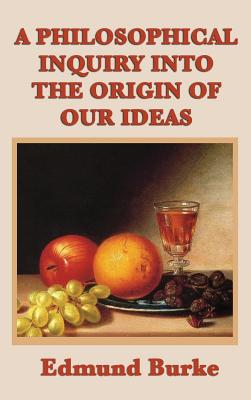 A Philosophical Inquiry Into the Origin of Our Ideas: Burke's Classic Treatise on Beauty, Terror, Taste, and the Sublime