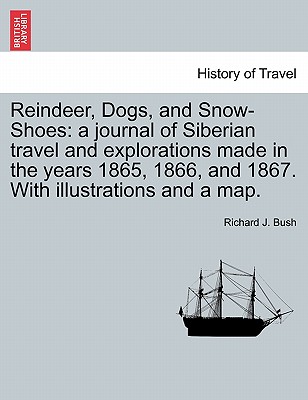 Reindeer, Dogs, and Snow-Shoes: a journal of Siberian travel and explorations made in the years 1865, 1866, and 1867. With illustrations and a map.