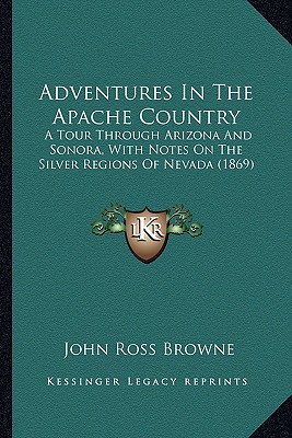 Adventures In The Apache Country: A Tour Through Arizona And Sonora, With Notes On The Silver Regions Of Nevada (1869)