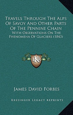 Travels Through The Alps Of Savoy And Other Parts Of The Pennine Chain: With Observations On The Phenomena Of Glaciers (1843)