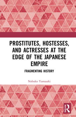 Prostitutes, Hostesses, and Actresses at the Edge of the Japanese Empire: Fragmenting History
