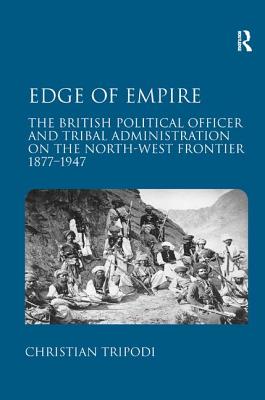 Edge of Empire: The British Political Officer and Tribal Administration on the North-West Frontier 1877�1947
