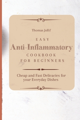 Easy Anti-Inflammatory Cookbook for Beginners: Cheap and Fast Delicacies for your Everyday Dishes