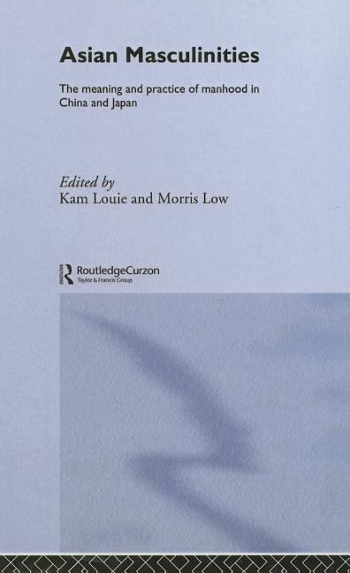 Asian Masculinities: The Meaning and Practice of Manhood in China and Japan
