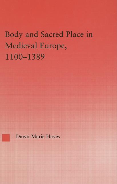 Body and Sacred Place in Medieval Europe, 1100-1389