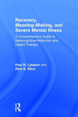 Recovery, Meaning-Making, and Severe Mental Illness: A Comprehensive Guide to Metacognitive Reflection and Insight Therapy