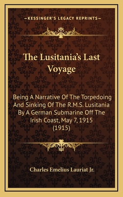 The Lusitania's Last Voyage: Being A Narrative Of The Torpedoing And Sinking Of The R.M.S. Lusitania By A German Submarine Off The Irish Coast, May