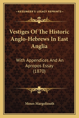 Vestiges Of The Historic Anglo-Hebrews In East Anglia: With Appendices And An Apropos Essay (1870)