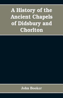 A history of the ancient chapels of Didsbury and Chorlton, in Manchester parish, including sketches of the townships of Didsbury, Withington, Burnage,