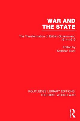 War and the State (RLE The First World War): The Transformation of British Government, 1914-1919
