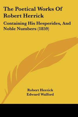 The Poetical Works Of Robert Herrick: Containing His Hesperides, And Noble Numbers (1859)