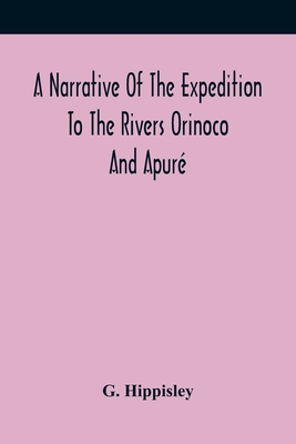 A Narrative Of The Expedition To The Rivers Orinoco And Apuré: In South America; Which Sailed From England In November 1817, And Joined The Patriotic