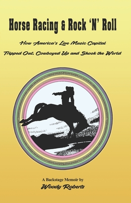 Horse Racing and Rock 'N' Roll: How America's Live Music Capital Tripped Out, Cowboyed Up and Shook the World