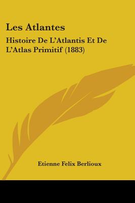 Les Atlantes: Histoire De L'Atlantis Et De L'Atlas Primitif (1883)