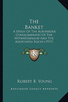 The Banket: A Study Of The Auriferous Conglomerates Of The Witwatersrand And The Associated Rocks (1917)