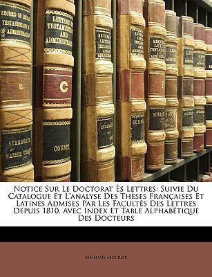 Notice Sur Le Doctorat Ès Lettres: Suivie Du Catalogue Et L'analyse Des Thèses Françaises Et Latines Admises Par Les Facultés Des Lettres Depuis 1810,