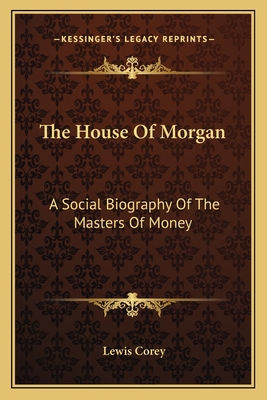 The House Of Morgan: A Social Biography Of The Masters Of Money