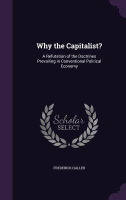 Why the Capitalist?: A Refutation of the Doctrines Prevailing in Conventional Political Economy