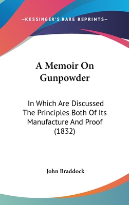 A Memoir On Gunpowder: In Which Are Discussed The Principles Both Of Its Manufacture And Proof (1832)