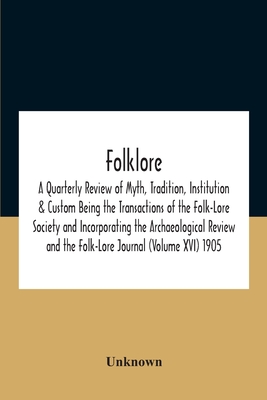 Folklore; A Quarterly Review Of Myth, Tradition, Institution & Custom Being The Transactions Of The Folk-Lore Society And Incorporating The Archaeolog