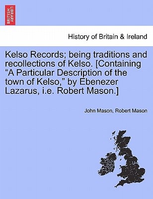 Kelso Records; Being Traditions and Recollections of Kelso. [Containing a Particular Description of the Town of Kelso, by Ebenezer Lazarus, i.e. Rober