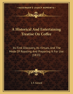 A Historical And Entertaining Treatise On Coffee: Its First Discovery, Its Virtues, And The Mode Of Roasting And Preparing It For Use (1833)