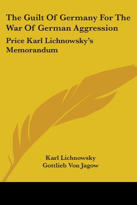 The Guilt Of Germany For The War Of German Aggression: Price Karl Lichnowsky's Memorandum