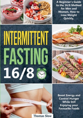 Intermittent Fasting 16/8: A Beginner's Guide to the 16/8 Method for Men and Women, How to Lose Weight Quickly, Boost Energy and Control Hunger While