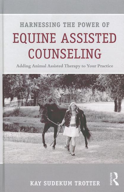 Harnessing the Power of Equine Assisted Counseling: Adding Animal Assisted Therapy to Your Practice