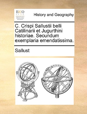 C. Crispi Sallustii Belli Catilinarii Et Jugurthini Historiae. Secundum Exemplaria Emendatissima.