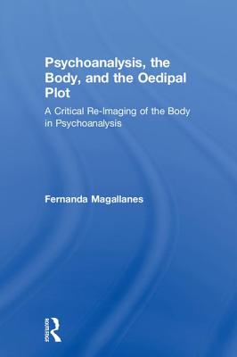 Psychoanalysis, the Body, and the Oedipal Plot: A Critical Re-Imaging of the Body in Psychoanalysis