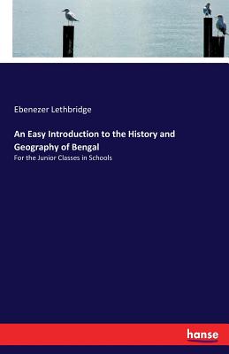 An Easy Introduction to the History and Geography of Bengal: For the Junior Classes in Schools