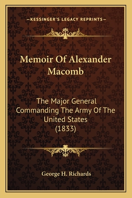 Memoir Of Alexander Macomb: The Major General Commanding The Army Of The United States (1833)