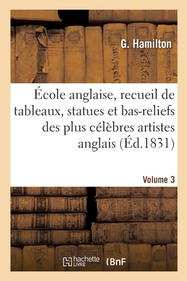 École anglaise, recueil de tableaux, statues et bas-reliefs des plus célèbres artistes anglais: du temps d'Hogarth à nos jours. Notices en français et
