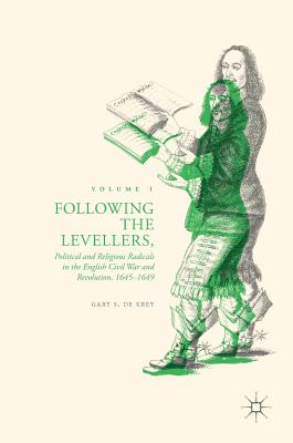Following the Levellers, Volume One: Political and Religious Radicals in the English Civil War and Revolution, 1645-1649