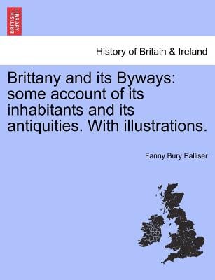 Brittany and Its Byways: Some Account of Its Inhabitants and Its Antiquities. with Illustrations.