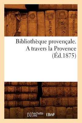 Bibliothèque Provençale. a Travers La Provence (Éd.1875)
