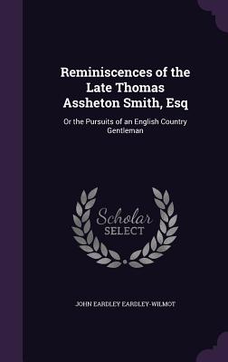 Reminiscences of the Late Thomas Assheton Smith, Esq: Or the Pursuits of an English Country Gentleman