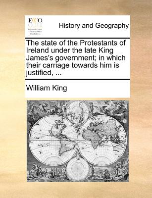 The state of the Protestants of Ireland under the late King James's government; in which their carriage towards him is justified, ...
